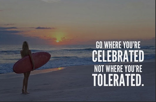 Go where you’re celebrated, not where you’re tolerated