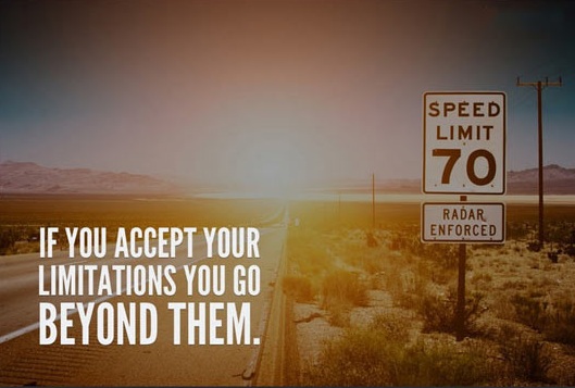 If you accept your limitations you go beyond them