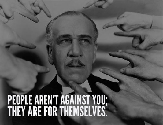 People aren’t against you; they are for themselves.