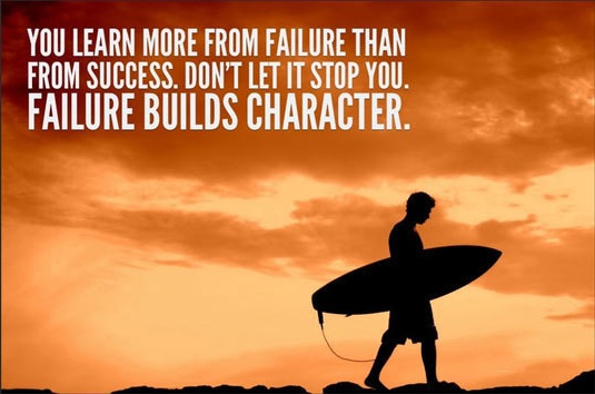 You learn more from failure than from success; don’t let it stop you. Failure builds character